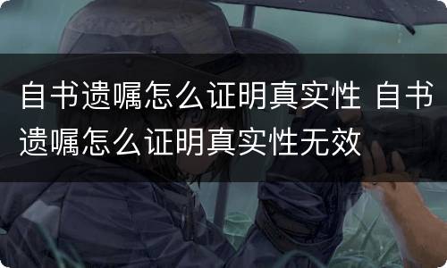 自书遗嘱怎么证明真实性 自书遗嘱怎么证明真实性无效