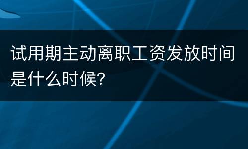 试用期主动离职工资发放时间是什么时候？