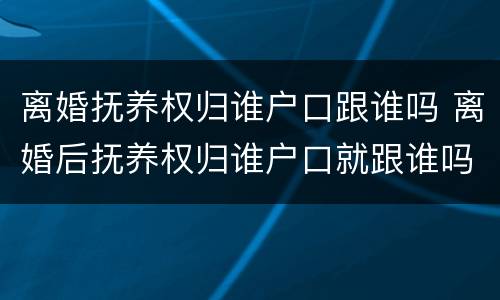 离婚抚养权归谁户口跟谁吗 离婚后抚养权归谁户口就跟谁吗