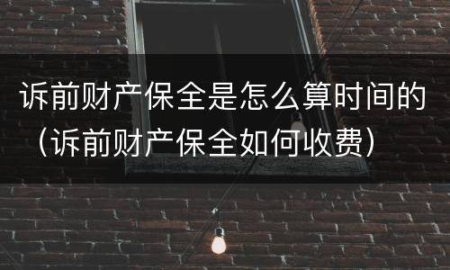 诉前财产保全是怎么算时间的（诉前财产保全如何收费）