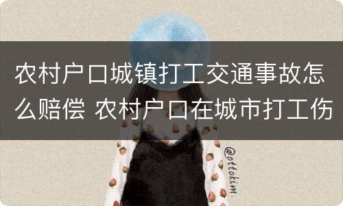 农村户口城镇打工交通事故怎么赔偿 农村户口在城市打工伤残赔偿金