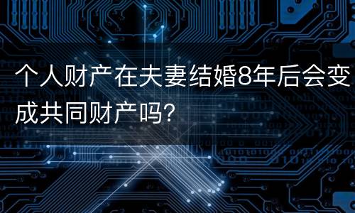 个人财产在夫妻结婚8年后会变成共同财产吗？