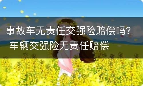 事故车无责任交强险赔偿吗？ 车辆交强险无责任赔偿