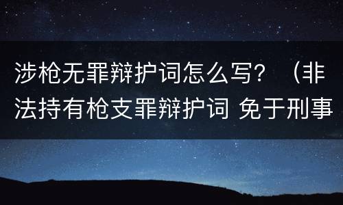 涉枪无罪辩护词怎么写？（非法持有枪支罪辩护词 免于刑事处罚）
