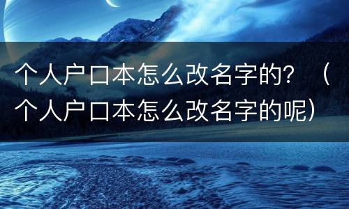 个人户口本怎么改名字的？（个人户口本怎么改名字的呢）