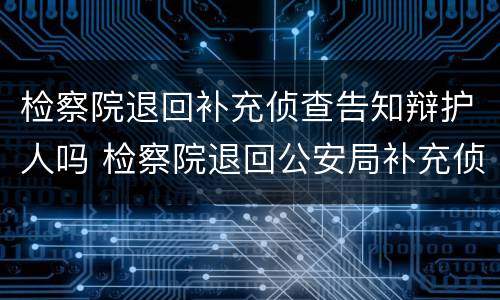 检察院退回补充侦查告知辩护人吗 检察院退回公安局补充侦查