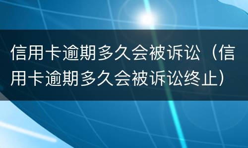 信用卡逾期多久会被诉讼（信用卡逾期多久会被诉讼终止）