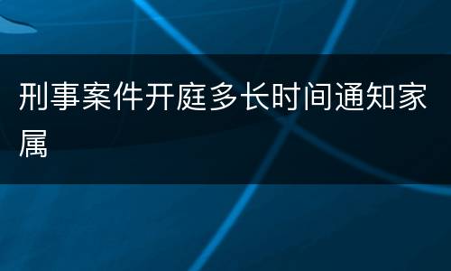 刑事案件开庭多长时间通知家属