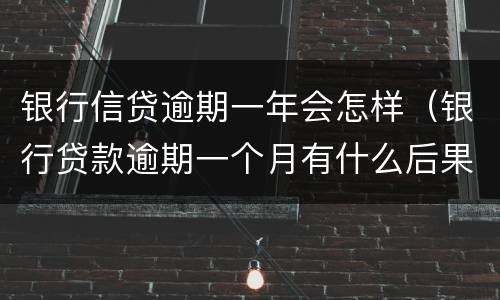 银行信贷逾期一年会怎样（银行贷款逾期一个月有什么后果）