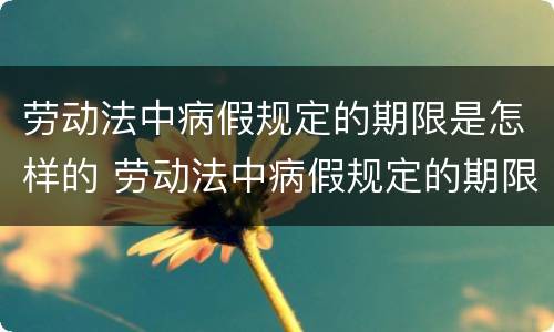 劳动法中病假规定的期限是怎样的 劳动法中病假规定的期限是怎样的标准