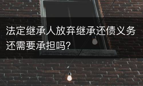 法定继承人放弃继承还债义务还需要承担吗？