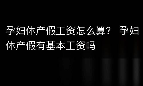 孕妇休产假工资怎么算？ 孕妇休产假有基本工资吗