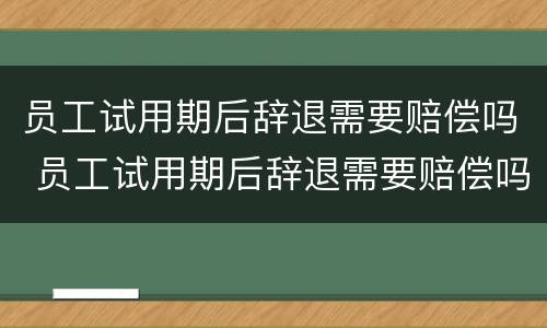 员工试用期后辞退需要赔偿吗 员工试用期后辞退需要赔偿吗合法吗