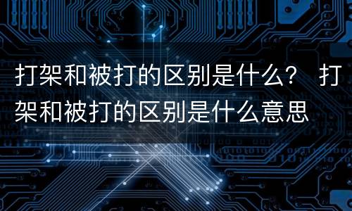 打架和被打的区别是什么？ 打架和被打的区别是什么意思
