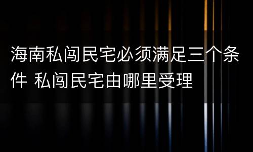 海南私闯民宅必须满足三个条件 私闯民宅由哪里受理