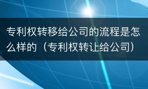 专利权转移给公司的流程是怎么样的（专利权转让给公司）