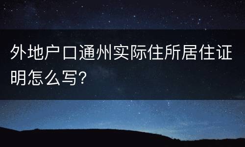 外地户口通州实际住所居住证明怎么写？