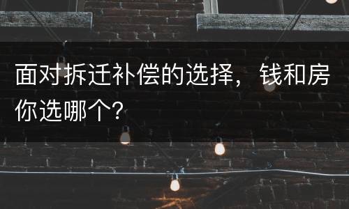 面对拆迁补偿的选择，钱和房你选哪个？