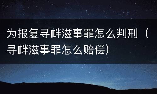 为报复寻衅滋事罪怎么判刑（寻衅滋事罪怎么赔偿）