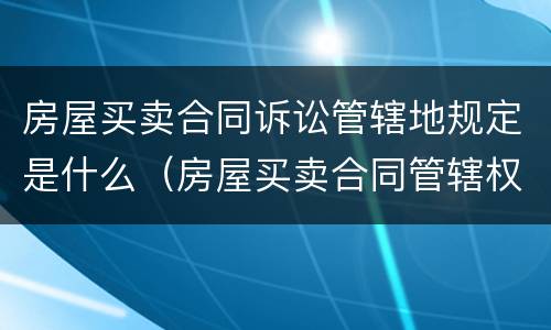 房屋买卖合同诉讼管辖地规定是什么（房屋买卖合同管辖权法院）