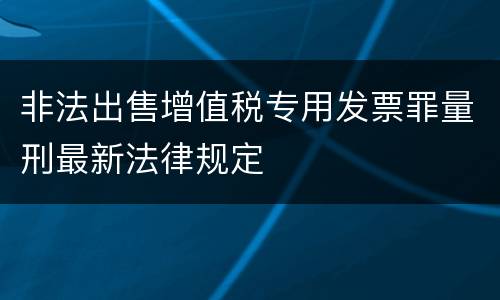 非法出售增值税专用发票罪量刑最新法律规定