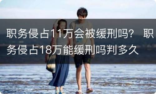 职务侵占11万会被缓刑吗？ 职务侵占18万能缓刑吗判多久