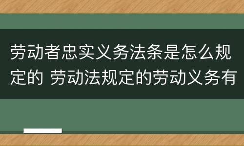 劳动者忠实义务法条是怎么规定的 劳动法规定的劳动义务有