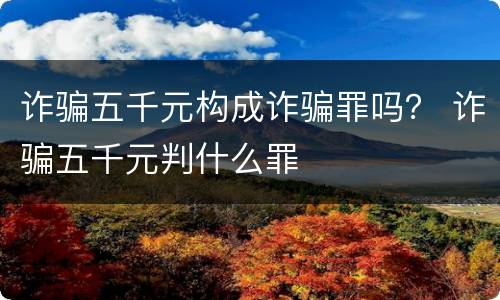 诈骗五千元构成诈骗罪吗？ 诈骗五千元判什么罪