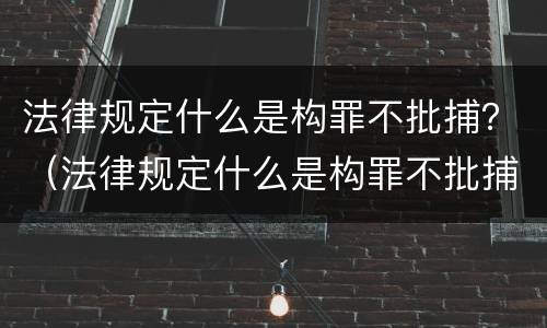 法律规定什么是构罪不批捕？（法律规定什么是构罪不批捕的情形）