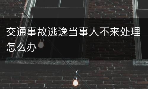 交通事故逃逸当事人不来处理怎么办