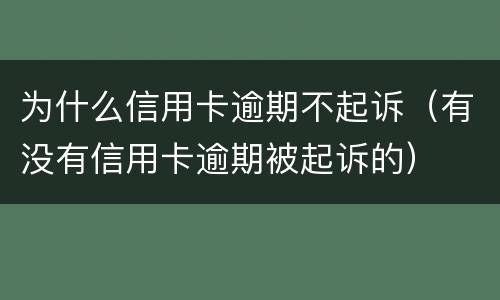 为什么信用卡逾期不起诉（有没有信用卡逾期被起诉的）
