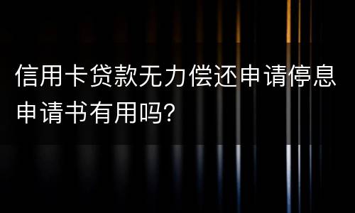 信用卡贷款无力偿还申请停息申请书有用吗？