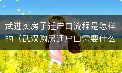 武进买房子迁户口流程是怎样的（武汉购房迁户口需要什么手续流程）