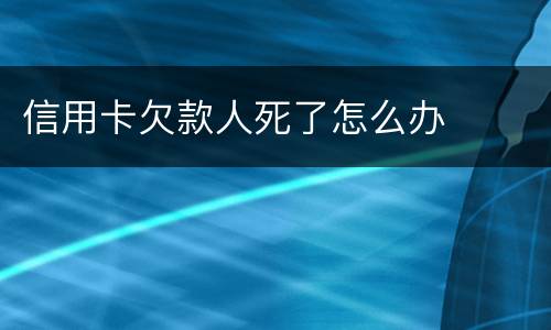 信用卡欠款人死了怎么办