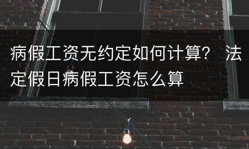 病假工资无约定如何计算？ 法定假日病假工资怎么算