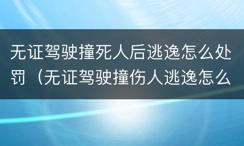 无证驾驶撞死人后逃逸怎么处罚（无证驾驶撞伤人逃逸怎么处罚）