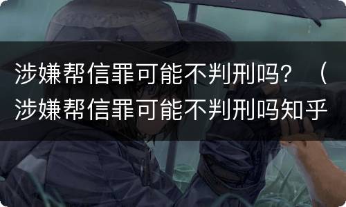 涉嫌帮信罪可能不判刑吗？（涉嫌帮信罪可能不判刑吗知乎）