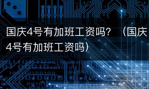 国庆4号有加班工资吗？（国庆4号有加班工资吗）