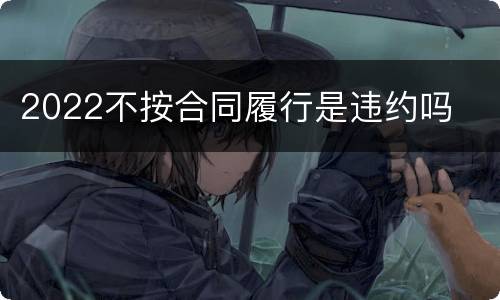 2022不按合同履行是违约吗