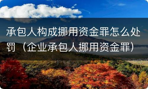 承包人构成挪用资金罪怎么处罚（企业承包人挪用资金罪）