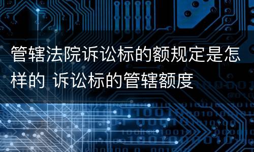 管辖法院诉讼标的额规定是怎样的 诉讼标的管辖额度