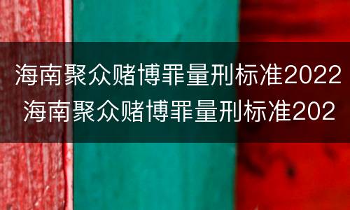 海南聚众赌博罪量刑标准2022 海南聚众赌博罪量刑标准2022级