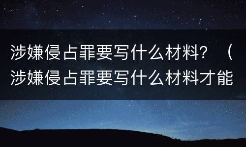 涉嫌侵占罪要写什么材料？（涉嫌侵占罪要写什么材料才能立案）