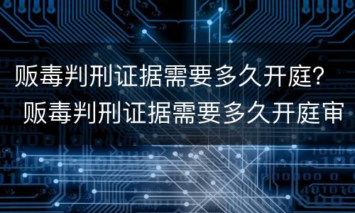 贩毒判刑证据需要多久开庭？ 贩毒判刑证据需要多久开庭审理