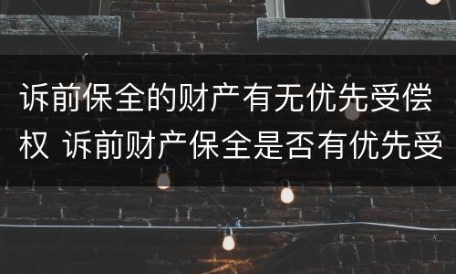 诉前保全的财产有无优先受偿权 诉前财产保全是否有优先受偿权