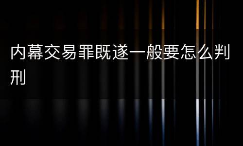 内幕交易罪既遂一般要怎么判刑