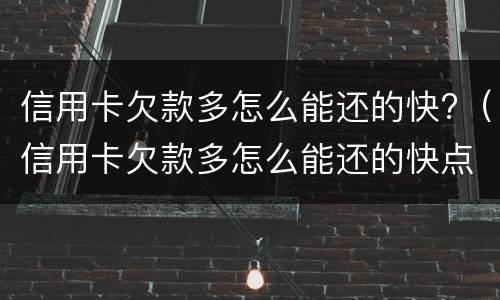 信用卡欠款多怎么能还的快?（信用卡欠款多怎么能还的快点）