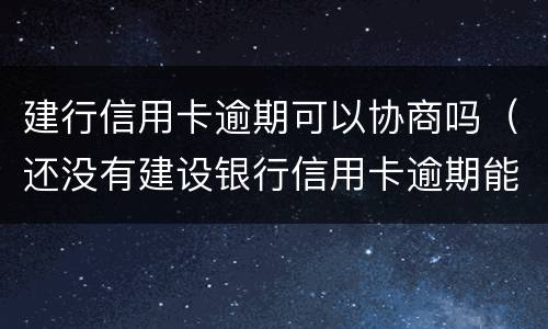 建行信用卡逾期可以协商吗（还没有建设银行信用卡逾期能找银行协商吗）