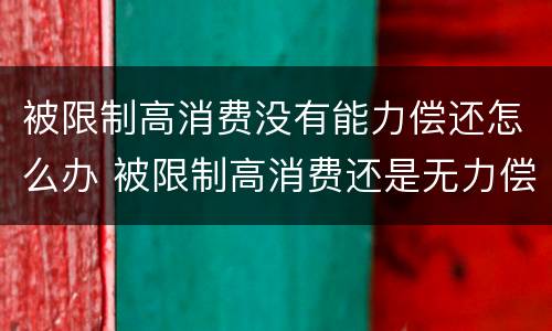 被限制高消费没有能力偿还怎么办 被限制高消费还是无力偿还会怎样
