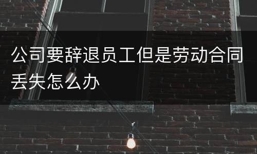 公司要辞退员工但是劳动合同丢失怎么办